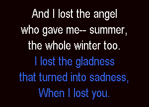 And I lost the angel
who gave me-- summer,
the whole winter too.