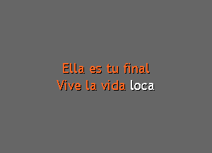 Ella es tu final

Vive la Vida loca