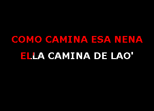 COMO CAMINA ESA NENA

ELLA CAMINA DE LAO'