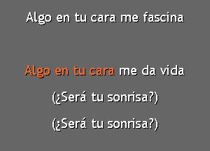 Algo en tu cara me fascina

Algo en tu cara me da Vida

(gSerai tu sonn'sa?)

(zSerai tu sonn'sa?)