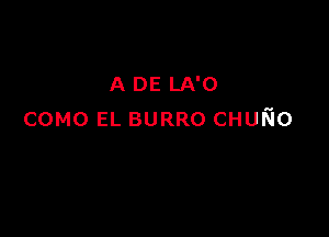 A DE LA'O

COMO EL BURRO CHUKIo