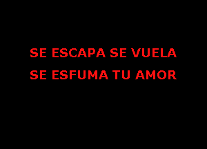 SE ESCAPA SE VUELA

SE ESFUMA TU AMOR