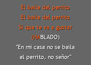 El baile del pern'to
El baile del perrito

Si que te va a gustar

(HABLADO)
En mi casa no se baila

el perrito, no sefmor