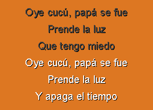 Oye cuca, papa se fue
Prende la luz
Que tengo miedo
Dye 91.19111 pa pg 33 fue
Prencla Ian. 1le

K apaga el tiempo