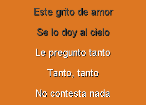 Este grito de amor
Se lo doy al cielo
Le pragunto tam'w

Tanto, tzmto

Jlo contain! IFJCIE!