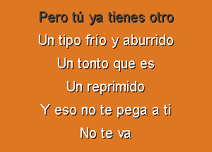 Pero t0 ya tienes otro
Um tipo frio y aburriclo
Un tonto qua 9?
Un reprimiclo
Y 939110 ta 9392! 2! ti

1'49 ta val.