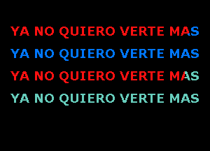 YA N0 QUIERO VERTE MAS
YA N0 QUIERO VERTE MAS
YA N0 QUIERO VERTE MAS
YA N0 QUIERO VERTE MAS