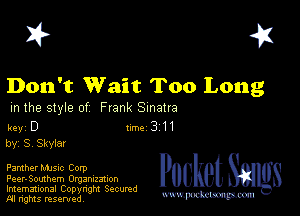 I? 451

Don't Wait Too Long

m the style of Frank Sinatra

key D II'M 3 H
by, S, Skyiar

Panther MJSIc Corp
Peer-Southem Orgamnmon

Imemational Copynght Secumd
M rights resentedv