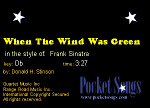 I? 451

When The Wind Was Green

m the style of Frank Sinatra

key Db II'M 3 27
by, Donald H Stmson

Quartet MJSIc Inc
Range Road Mme Inc

Imemational Copynght Secumd
M rights resentedv