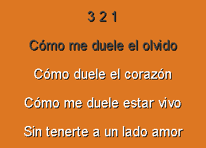 3 2 1
Cdmo me duele el olvido
96mm cJLJe'Je' e'J corzlzrjn
96mm me cJLJe'Je' e3 tar JJ 10

Bin tenerte El. LJJ'J leclo Elmor