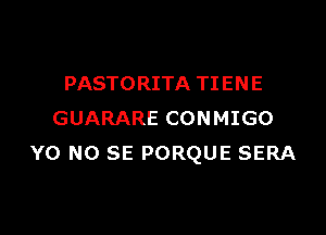 PASTORITA TI EN E

GUARARE CONMIGO
Y0 NO SE PORQUE SERA