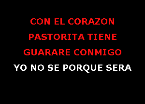 CON EL CORAZON
PASTORITA TIENE
GUARARE CONMIGO
Y0 NO SE PORQUE SERA