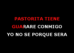 PASTORITA TI EN E

GUARARE CONMIGO
Y0 NO SE PORQUE SERA