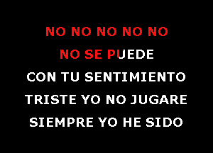 N0 N0 N0 N0 N0
NO SE PUEDE
CON TU SENTIMIENTO
TRISTE Y0 N0 JUGARE
SIEMPRE Y0 HE SIDO