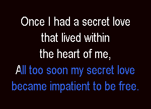 Once I had a secret love
that lived within

the heart of me,