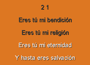 2 1
Eres ta mi bendicidn
Eres t0 mi religiOn
Ere? 'EL'I mi atemiclatl

K 'na-L'ta! are? salvainrJ