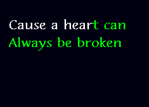 Cause a heart can
Always be broken
