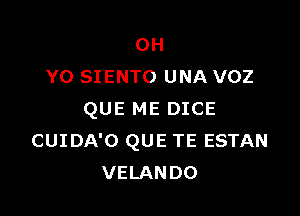 0H
Y0 SIENTO UNA VOZ

QUE ME DICE
CUIDA'O QUE TE ESTAN
VELANDO