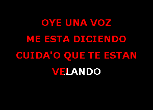 OYE UNA VOZ
ME ESTA DICIENDO

CUIDA'O QUE TE ESTAN
VELANDO