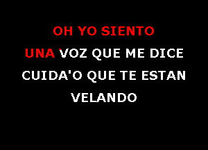 0H YO SIENTO
UNA VOZ QUE ME DICE

CUIDA'O QUE TE ESTAN
VELANDO