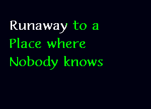 Runaway to a
Place where

Nobody knows
