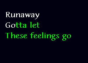 Runaway
Gotta let

These feelings go