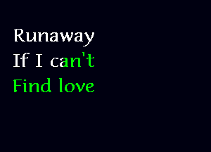 Runaway
If I can't

Find love