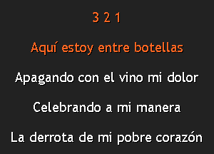3 2 1
Aquf estoy entre botellas
Apagando con el vino mi dolor
Celebrando a mi manera

La derrota de mi pobre corazdn