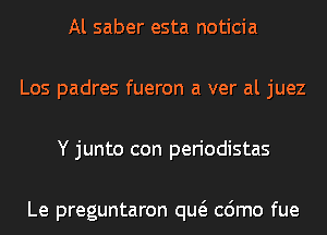 Al saber esta noticia
Los padres fueron a ver al juez
Y junto con periodistas

Le preguntaron qw cdmo fue