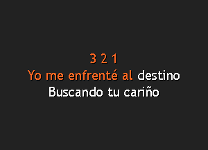 321

Yo me enfrentei. al destino
Buscando tu caririo