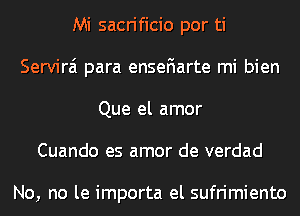 Mi sacrificio por ti
Servirai para enseFIarte mi bien
Que el amor
Cuando es amor de verdad

No, no le importa el sufrimiento