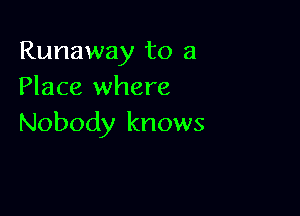 Runaway to a
Place where

Nobody knows