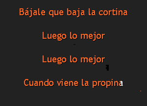 Baijale que baja la cortina

Luego lo mejor
Luego lo mejor

Cuando viene la propina