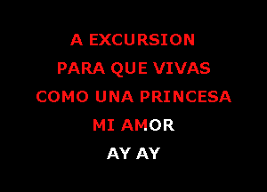 A EXCURSION
PARA QUE VIVAS

COMO UNA PRINCESA
MI AMOR
AY AY