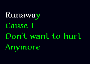 Runaway
Cause I

Don't want to hurt
Anymore