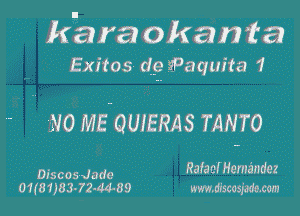 kara okanta
Exitos dg iPaquita 1'

- NO MEOUIERAS mmo

Discos Jade RafacfHema'ndez
01(81133-72-44-89 www.tiscosmxm