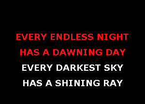 EVERY ENDLESS NIGHT
HAS A DAWNING DAY
EVERY DARKEST SKY
HAS A SHINING RAY
