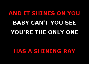 AND IT SHINES ON YOU
BABY CAN'T YOU SEE
YOU'RE THE ONLY ONE

HAS A SHINING RAY