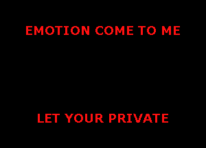 EMOTION COME TO ME

LET YOU R PRIVATE