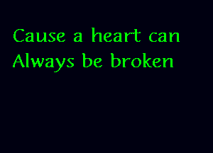 Cause a heart can
Always be broken