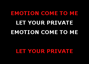 EMOTION COME TO ME
LET YOUR PRIVATE
EMOTION COME TO ME

LET YOU R PRIVATE