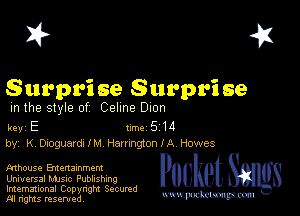 2?

Surpri se Surpri se

m the style of Celine Dion

key E II'M 5 14
by, K Dmguardx! M HarmgtonlA Howes

Mhouse Emenamment
Universal MJSlc Publishing

Imemational Copynght Secumd
M rights resentedv