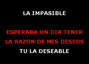 LA IMPASIBLE

ESPERABA UN DIA TENER
LA RAZON DE MIS DESEOS
TU LA DESEABLE