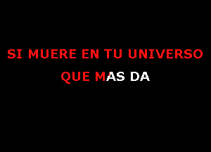 SI MUERE EN TU UNIVERSO

QUE MAS DA