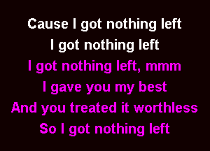 Cause I got nothing left
I got nothing left