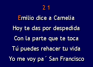2 1
Emilio dice a Camelia
Hoy te das por despedida

Con la parte que te toca

Tli puedes rehacer tu Vida

Yo me voy pa ' San Francisco I