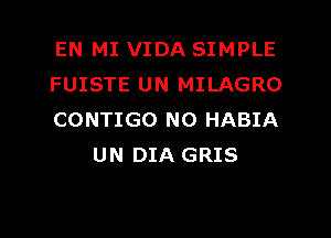 EN MI VIDA SIMPLE
FUISTE UN MILAGRO

CONTIGO N0 HABIA
UN DIA GRIS