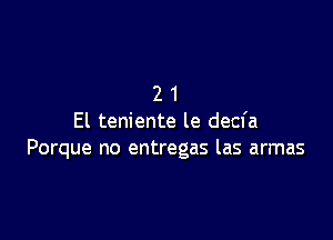 21

El teniente le decfa
Porque no entregas las armas