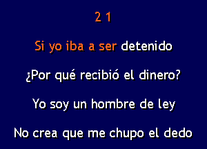 2 1
Si yo iba a ser detenido
gPor qw recibic') el dinero?
Yo soy un hombre de ley

No crea que me chupo el dedo