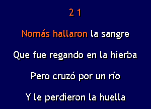 21

Nomais hallaron la sangre

Que fue regando en la hierba

Pero cruzd por un n'o

Y le perdieron la huella